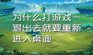 为什么打游戏一退出去就要重新进入桌面（打游戏退到桌面又自动进去怎么办）