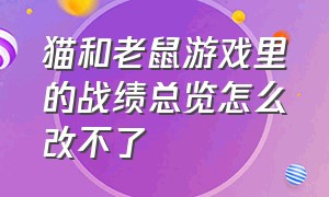 猫和老鼠游戏里的战绩总览怎么改不了