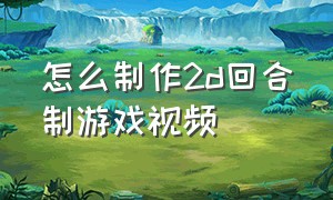 怎么制作2d回合制游戏视频（回合制游戏脚本制作教程）