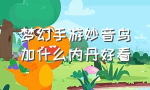 梦幻手游妙音鸟加什么内丹好看（梦幻西游手游妙音鸟用什么内丹）