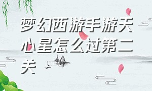 梦幻西游手游天心星怎么过第二关