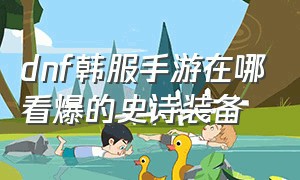 dnf韩服手游在哪看爆的史诗装备