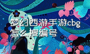 梦幻西游手游cbg怎么搜编号（梦幻西游手游估号比例怎么给）