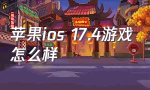 苹果ios 17.4游戏怎么样