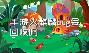 手游火麒麟bug会回收吗（手游永久火麒麟获得方法）