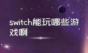 switch能玩哪些游戏啊（switch都能玩哪些免费游戏）