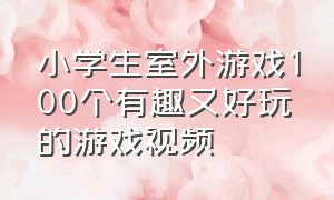 小学生室外游戏100个有趣又好玩的游戏视频（最适合小学生玩的十款趣味游戏）