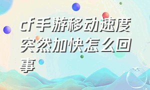 cf手游移动速度突然加快怎么回事（cf手游移动速度突然加快怎么回事儿）