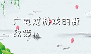 广电对游戏的新政策