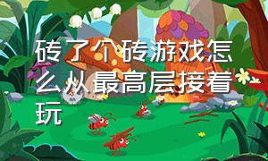 砖了个砖游戏怎么从最高层接着玩