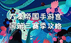 大秦帝国手游官网第三赛季攻略