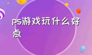 ps游戏玩什么好点