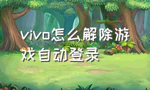 vivo怎么解除游戏自动登录