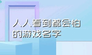 人人看到都会怕的游戏名字