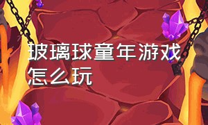 玻璃球童年游戏怎么玩