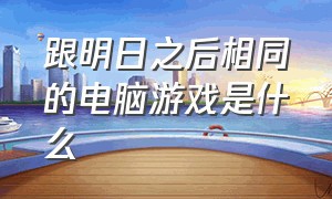 跟明日之后相同的电脑游戏是什么