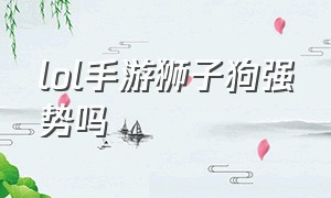 lol手游狮子狗强势吗