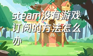 steam没有游戏订阅的方法怎么办（steam免费游戏怎么添加入口）