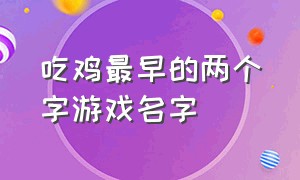 吃鸡最早的两个字游戏名字（吃鸡两字游戏名称简短好听）