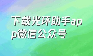 下载光环助手app微信公众号