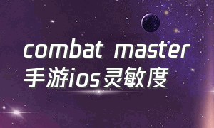 combat master手游ios灵敏度