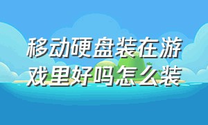 移动硬盘装在游戏里好吗怎么装（移动硬盘装在游戏里好吗怎么装不进去）