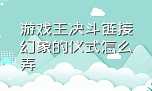 游戏王决斗链接幻象的仪式怎么弄