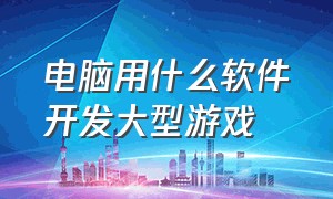 电脑用什么软件开发大型游戏