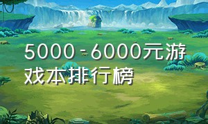 5000-6000元游戏本排行榜