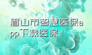 眉山市智慧医保app下载医保