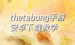 thetabung手游安卓下载教学