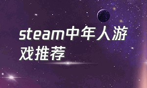 steam中年人游戏推荐（steam免费剧情多人游戏）