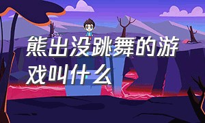 熊出没跳舞的游戏叫什么