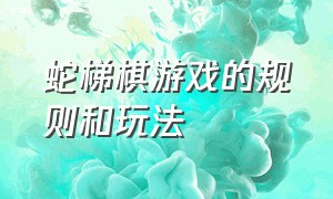 蛇梯棋游戏的规则和玩法