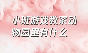 小班游戏教案动物园里有什么