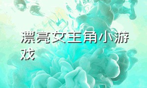 漂亮女主角小游戏（4399小游戏女主人公）