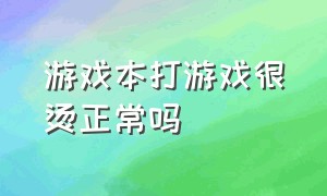 游戏本打游戏很烫正常吗