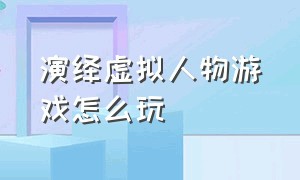 演绎虚拟人物游戏怎么玩（哪个游戏知道自己是虚拟人物）