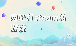 网吧打steam的游戏