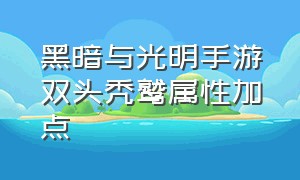 黑暗与光明手游双头秃鹫属性加点（黑暗与光明双头秃鹰怎么驯养）