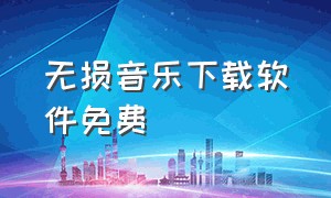 无损音乐下载软件免费（无损音乐下载软件哪个免费最好）