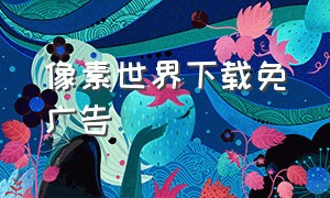 像素世界下载免广告（像素世界枪战下载）