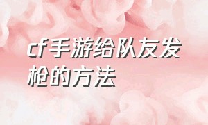 cf手游给队友发枪的方法