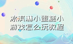 冰淇淋小蛋糕小游戏怎么玩教程