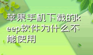 苹果手机下载的keep软件为什么不能使用