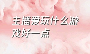 主播爱玩什么游戏好一点