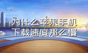 为什么苹果手机下载速度那么慢