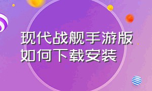 现代战舰手游版如何下载安装