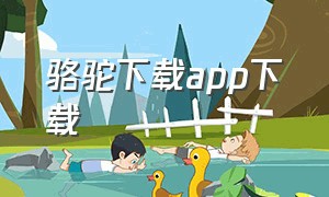 骆驼下载app下载（骆驼游戏官方app下载）