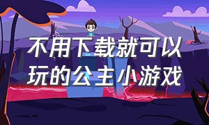 不用下载就可以玩的公主小游戏